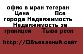 офис в иран тегеран › Цена ­ 60 000 - Все города Недвижимость » Недвижимость за границей   . Тыва респ.